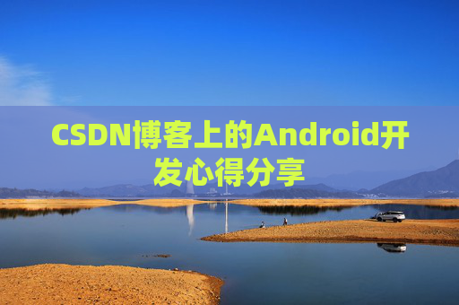 CSDN博客上的Android开发心得分享
